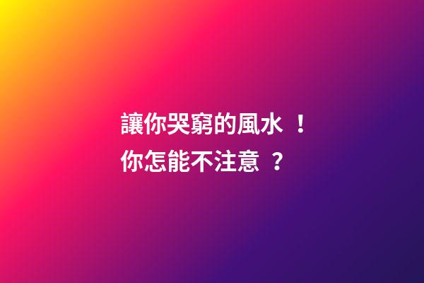 讓你哭窮的風水！你怎能不注意？